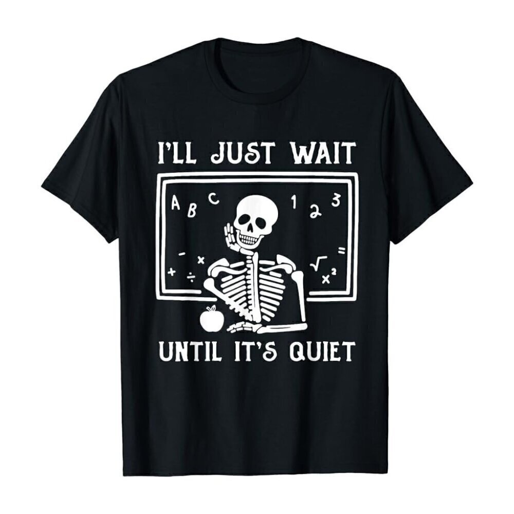 Ill Just Wait Until Its Quiet Funny Teacher Gift Quote Classroom T-Shirt